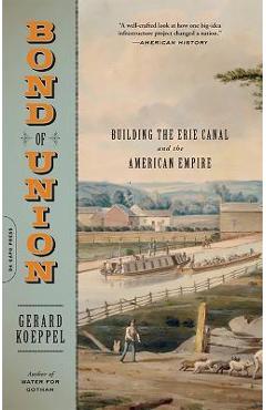 Bond of Union: Building the Erie Canal and the American Empire - Gerard Koeppel
