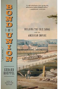 Bond of Union: Building the Erie Canal and the American Empire - Gerard Koeppel