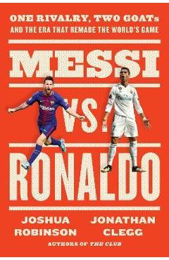 Messi vs. Ronaldo: One Rivalry, Two Goats, and the Era That Remade the World's Game - Jonathan Clegg