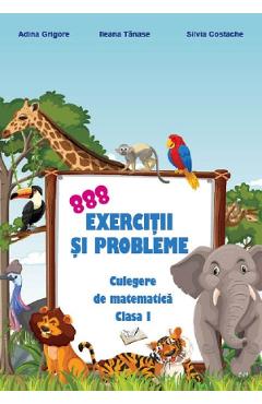 888 exercitii si probleme. Culegere de matematica - Clasa 1 - Adina Grigore, Ileana Tanase, Silvia Costache