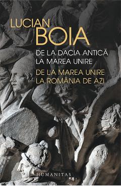 De la Dacia antica la Marea Unire. de la Marea Unire la Romania de azi - Lucian Boia