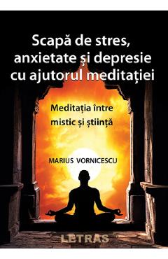 Scapa de stres, anxietate si depresie cu ajutorul meditatiei – Marius Vornicescu libris.ro imagine 2022 cartile.ro