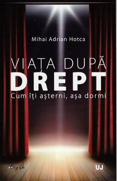 Viata dupa drept. Cum iti asterni, asa dormi - Mihai Adrian Hotca