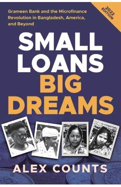 Small Loans, Big Dreams, 2022 Edition: Grameen Bank and the Microfinance Revolution in Bangladesh, America, and Beyond - Alex Counts