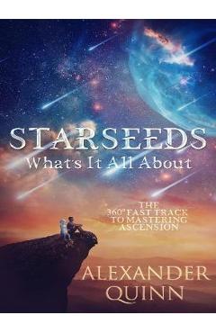 Starseeds What\'s It All About?: The Fast Track to Mastering Ascension - Alexander Quinn