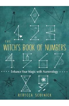 The Witch\'s Book of Numbers: Enhance Your Magic with Numerology - Rebecca Scolnick
