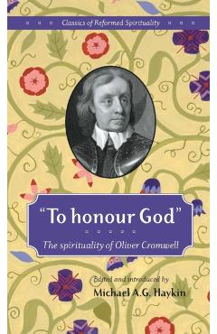 To honour God: The spirituality of Oliver Cromwell - Michael A. G. Haykin