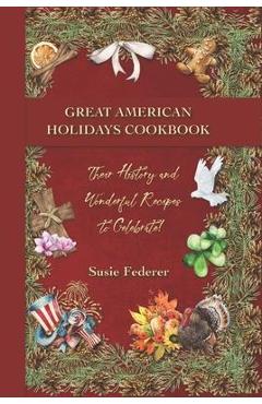 Great American Holiday Cookbook - Their History and Wonderful Recipes to Celebrate - Susie Federer