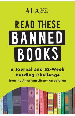 Read These Banned Books: A Journal and 52-Week Reading Challenge from the American Library Association - American Library Association (ala)