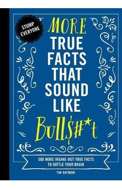 More True Facts That Sound Like Bull$#*t: 500 More Insane-But-True Facts to Rattle Your Brain (Fun Facts, Amazing Statistic, Humor Gift, Gift Books) - Tim Rayborn
