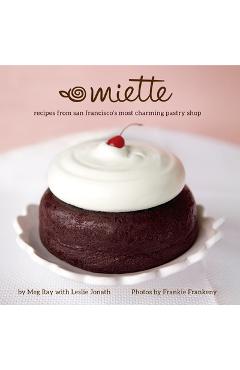 Miette: Recipes from San Francisco\'s Most Charming Pastry Shop (Sweets and Dessert Cookbook, French Bakery) - Meg Ray