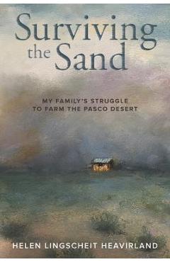 Surviving the sand: my family's struggle to farm the pasco desert - helen lingscheit heavirland