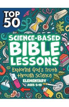 Top 50 Science-Based Bible Lessons: Exploring God\'s Truth Through Science, Ages 5-10 - Rose Publishing