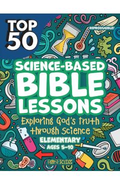 Top 50 Science-Based Bible Lessons: Exploring God's Truth Through Science, Ages 5-10 - Rose Publishing