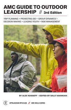AMC Guide to Outdoor Leadership: Trip Planning * Promoting Dei * Group Dynamics * Decision Making * Leading Youth * Risk Management - Sally Manikian