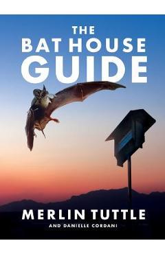 The Bat House Guide - Merlin Tuttle
