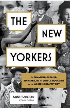 The New Yorkers: 31 Remarkable People, 400 Years, and the Untold Biography of the World\'s Greatest City - Sam Roberts