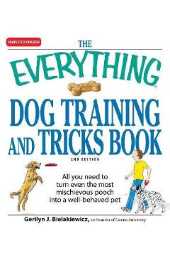 The Everything Dog Training and Tricks Book: All You Need to Turn Even the Most Mischievous Pooch Into a Well-Behaved Pet - Gerilyn J. Bielakiewicz