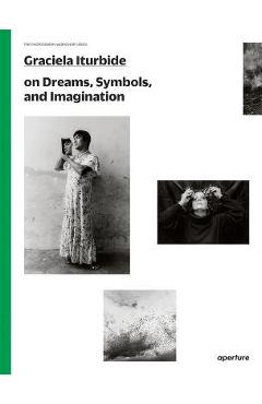 Graciela Iturbide on Dreams, Symbols, and Imagination - Graciela Iturbide