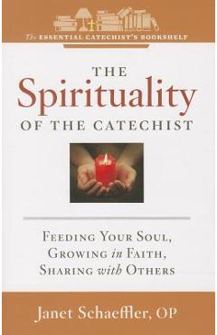 The Spirituality of a Catechist: Feeding Your Soul, Growing in Faith, Sharing with Others - Janet Schaeffler