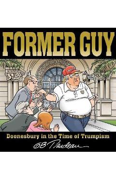 Former Guy: Doonesbury in the Time of Trumpism - G. B. Trudeau