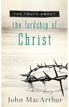 The Truth about the Lordship of Christ - John Macarthur