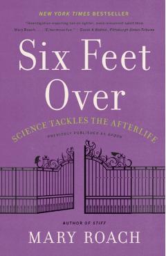 Six Feet Over: Science Tackles the Afterlife - Mary Roach
