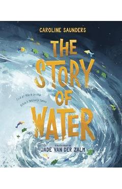 The Story of Water: God at Work in the Bible\'s Watery Tales - Caroline Saunders