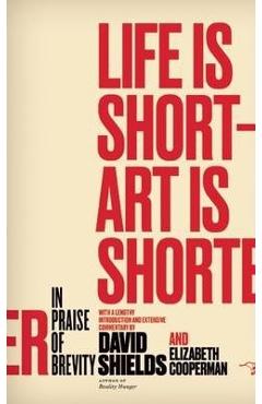 Life Is Short ? Art Is Shorter: In Praise of Brevity - David Shields