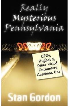 Really Mysterious Pennsylvania: UFOs, Bigfoot & Other Weird Encounters Casebook One - Stan Gordon