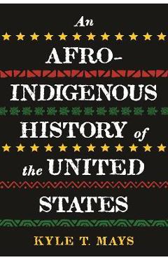 An Afro-Indigenous History of the United States - Kyle T. Mays