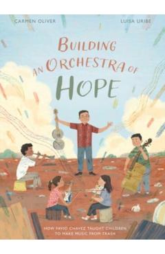 Building an Orchestra of Hope: How Favio Chavez Taught Children to Make Music from Trash - Carmen Oliver