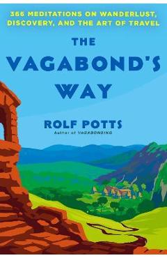 The Vagabond\'s Way: 366 Meditations on Wanderlust, Discovery, and the Art of Travel - Rolf Potts