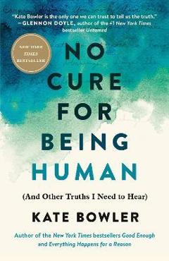No Cure for Being Human: (And Other Truths I Need to Hear) - Kate Bowler
