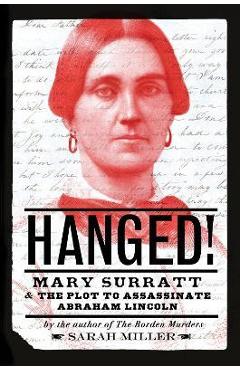 Hanged!: Mary Surratt and the Plot to Assassinate Abraham Lincoln - Sarah Miller