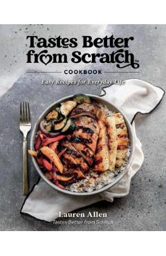 Tastes Better from Scratch Cookbook: Easy Recipes for Everyday Life - Lauren Allen