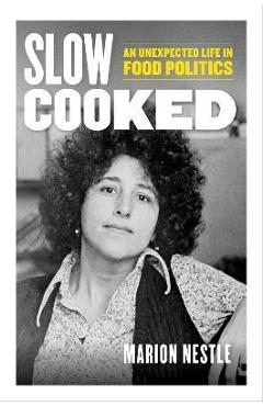 Slow Cooked: An Unexpected Life in Food Politics Volume 78 - Marion Nestle
