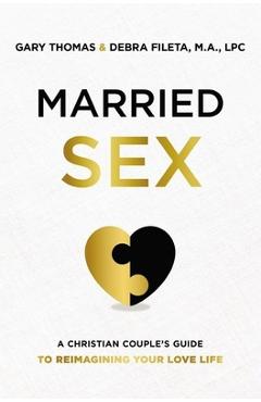 Married Sex: A Christian Couple\'s Guide to Reimagining Your Love Life - Gary Thomas