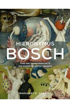 Hieronymus Bosch: Time and Transformation in the Garden of Earthly Delights - Margaret D. Carroll