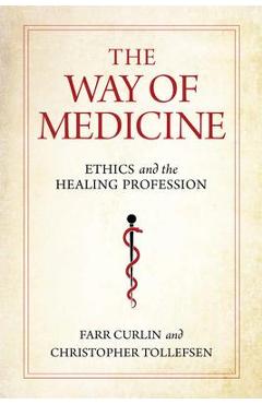 The Way of Medicine: Ethics and the Healing Profession - Farr Curlin