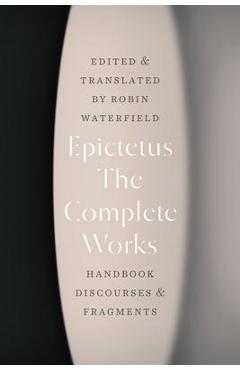 The Complete Works: Handbook, Discourses, and Fragments - Epictetus