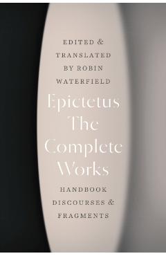 The Complete Works: Handbook, Discourses, and Fragments - Epictetus