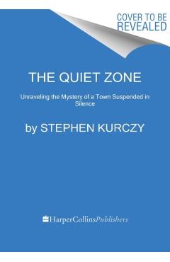 The Quiet Zone: Unraveling the Mystery of a Town Suspended in Silence - Stephen Kurczy