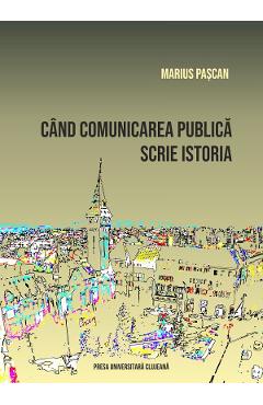 Cand comunicarea publica scrie istoria - Marius Pascan