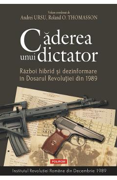 Caderea unui dictator. Razboi hibrid si dezinformare in Dosarul Revolutiei din 1989 – Andrei Ursu, Roland O. Thomasson 1989. 2022