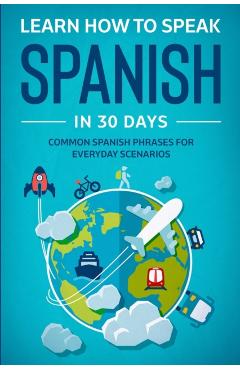 Learn Spanish For Adult Beginners: Speak Spanish In 30 Days And Learn Everyday Phrases - Explore Towin