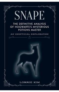 Snape: The Definitive Analysis of Hogwarts\'s Mysterious Potions Master - Lorrie Kim