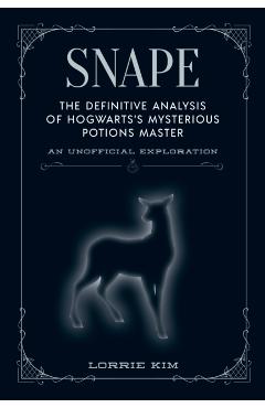 Snape: The Definitive Analysis of Hogwarts's Mysterious Potions Master - Lorrie Kim