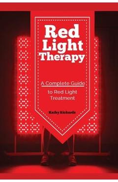 Red Light Therapy: A Complete Guide to Red Light Treatment - Richards Kathy