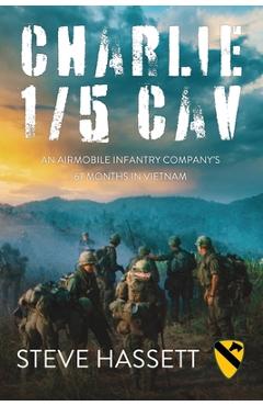 Charlie 1/5 Cav: An Airmobile Infantry Company\'s 67 Months in Vietnam - Steve Hassett